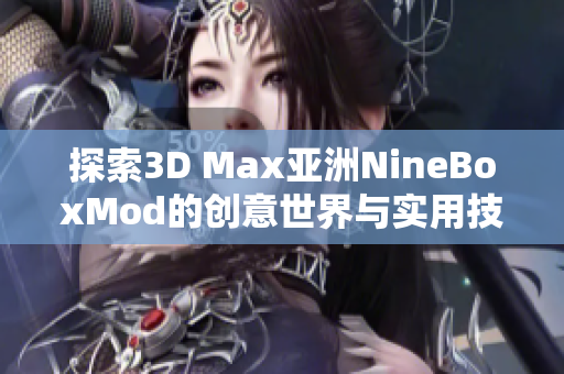 探索3D Max亚洲NineBoxMod的创意世界与实用技巧