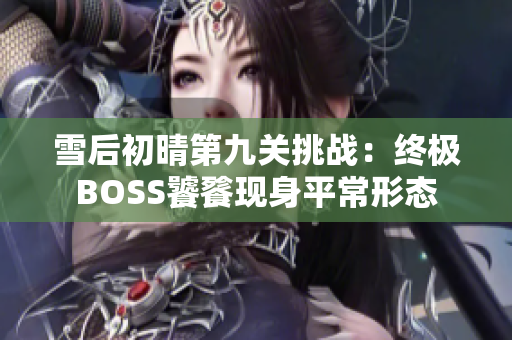 雪后初晴第九关挑战：终极BOSS饕餮现身平常形态
