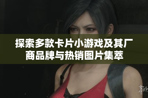 探索多款卡片小游戏及其厂商品牌与热销图片集萃