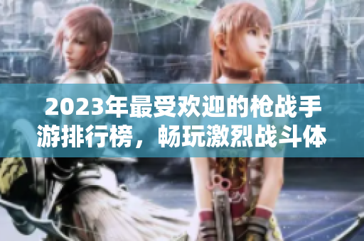 2023年最受欢迎的枪战手游排行榜，畅玩激烈战斗体验！