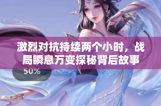 激烈对抗持续两个小时，战局瞬息万变探秘背后故事