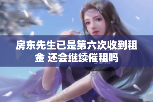 房东先生已是第六次收到租金 还会继续催租吗