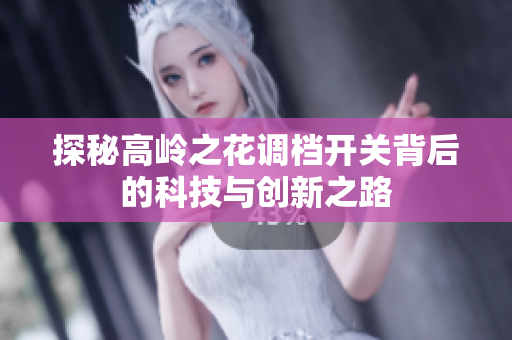 探秘高岭之花调档开关背后的科技与创新之路
