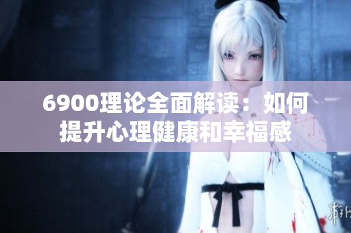 6900理论全面解读：如何提升心理健康和幸福感
