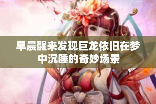 早晨醒来发现巨龙依旧在梦中沉睡的奇妙场景