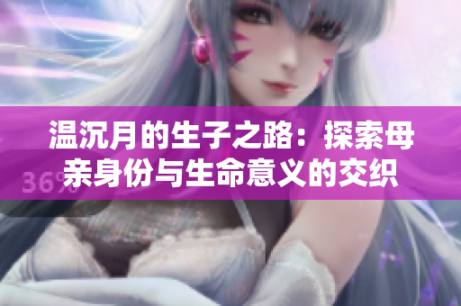 温沉月的生子之路：探索母亲身份与生命意义的交织