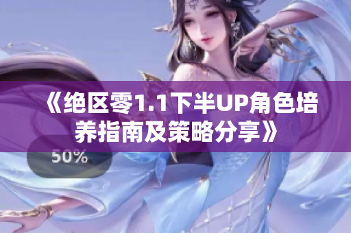 《绝区零1.1下半UP角色培养指南及策略分享》