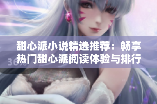 甜心派小说精选推荐：畅享热门甜心派阅读体验与排行榜