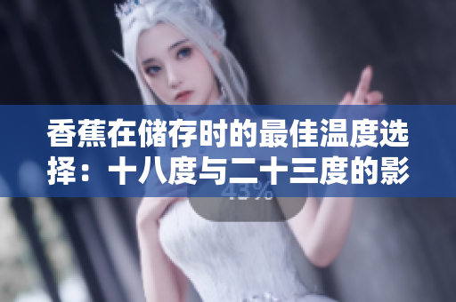香蕉在储存时的最佳温度选择：十八度与二十三度的影响解析