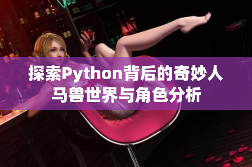 探索Python背后的奇妙人马兽世界与角色分析