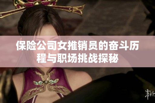 保险公司女推销员的奋斗历程与职场挑战探秘