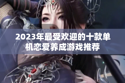 2023年最受欢迎的十款单机恋爱养成游戏推荐