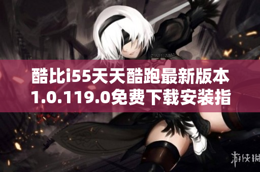 酷比i55天天酷跑最新版本1.0.119.0免费下载安装指南