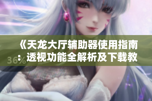 《天龙大厅辅助器使用指南：透视功能全解析及下载教程》