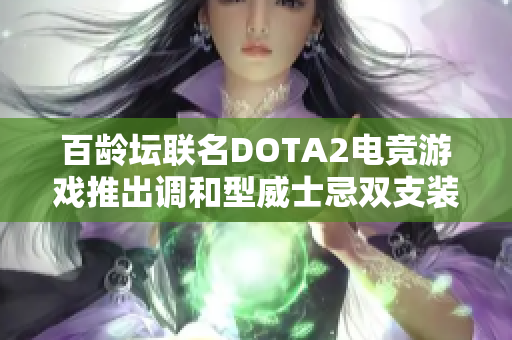 百龄坛联名DOTA2电竞游戏推出调和型威士忌双支装695ml