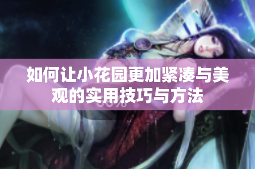 如何让小花园更加紧凑与美观的实用技巧与方法