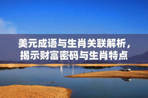 美元成语与生肖关联解析，揭示财富密码与生肖特点
