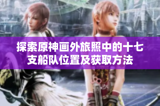 探索原神画外旅照中的十七支船队位置及获取方法