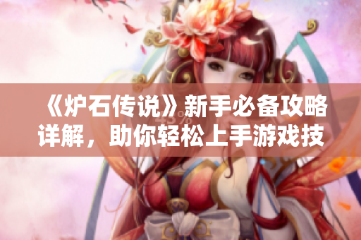 《炉石传说》新手必备攻略详解，助你轻松上手游戏技巧