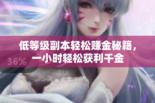 低等级副本轻松赚金秘籍，一小时轻松获利千金