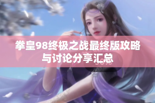 拳皇98终极之战最终版攻略与讨论分享汇总