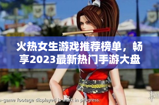 火热女生游戏推荐榜单，畅享2023最新热门手游大盘点