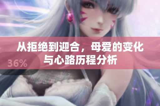 从拒绝到迎合，母爱的变化与心路历程分析