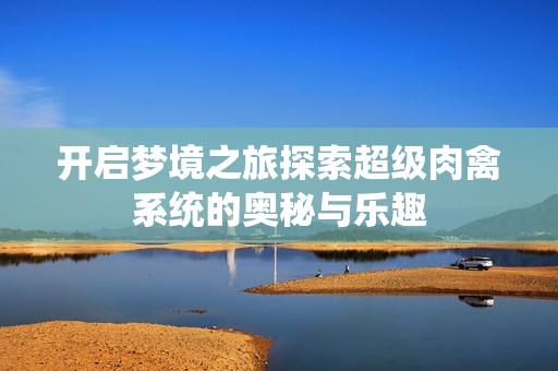 开启梦境之旅探索超级肉禽系统的奥秘与乐趣