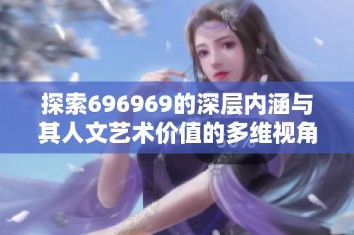 探索696969的深层内涵与其人文艺术价值的多维视角