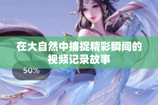 在大自然中捕捉精彩瞬间的视频记录故事