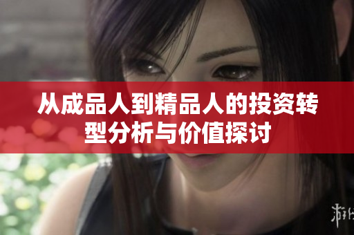 从成品人到精品人的投资转型分析与价值探讨