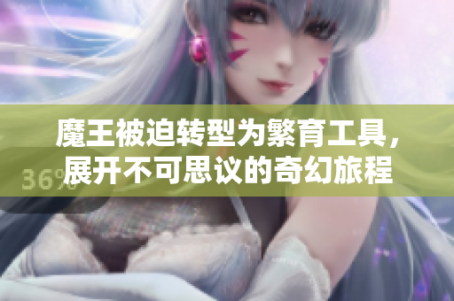 魔王被迫转型为繁育工具，展开不可思议的奇幻旅程