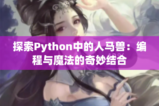 探索Python中的人马兽：编程与魔法的奇妙结合