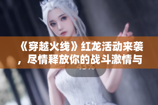 《穿越火线》红龙活动来袭，尽情释放你的战斗激情与狂热!