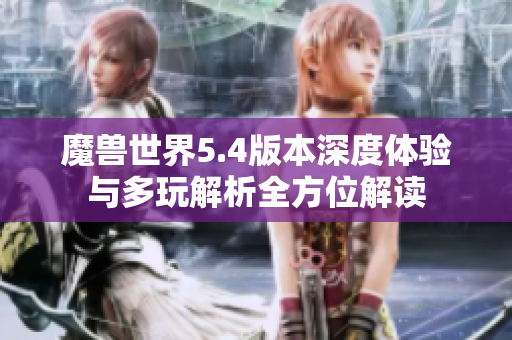 魔兽世界5.4版本深度体验与多玩解析全方位解读