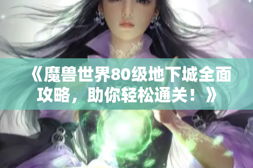 《魔兽世界80级地下城全面攻略，助你轻松通关！》