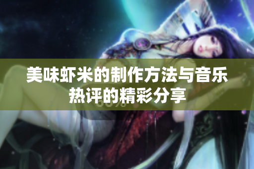 美味虾米的制作方法与音乐热评的精彩分享