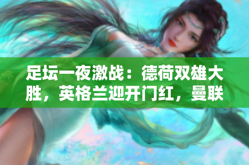 足坛一夜激战：德荷双雄大胜，英格兰迎开门红，曼联遭遇惊心逆转