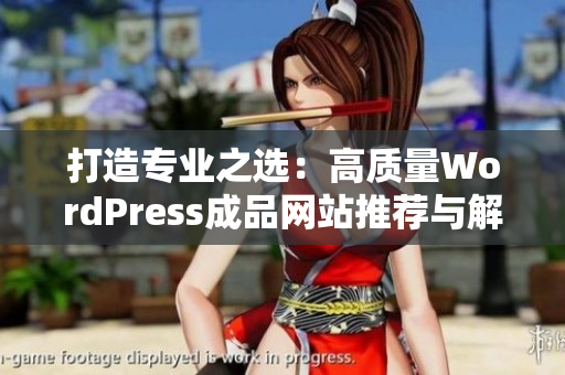 打造专业之选：高质量WordPress成品网站推荐与解析