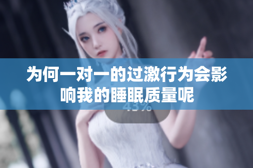为何一对一的过激行为会影响我的睡眠质量呢