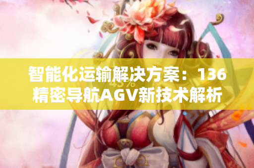 智能化运输解决方案：136精密导航AGV新技术解析