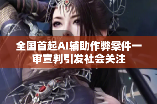 全国首起AI辅助作弊案件一审宣判引发社会关注