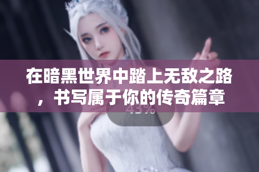在暗黑世界中踏上无敌之路，书写属于你的传奇篇章