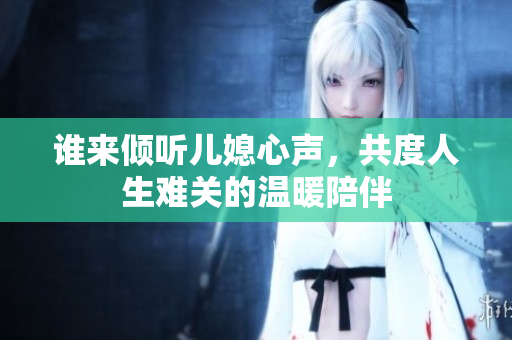 谁来倾听儿媳心声，共度人生难关的温暖陪伴