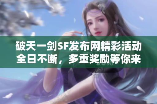 破天一剑SF发布网精彩活动全日不断，多重奖励等你来拿