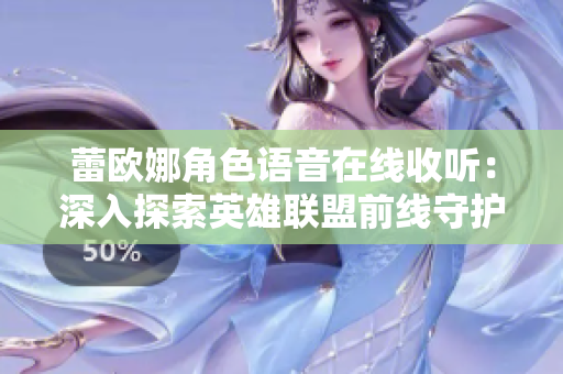 蕾欧娜角色语音在线收听：深入探索英雄联盟前线守护者