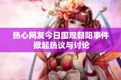 热心网友今日围观朝阳事件 掀起热议与讨论