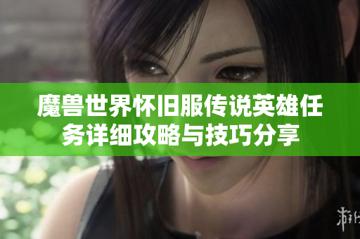 魔兽世界怀旧服传说英雄任务详细攻略与技巧分享