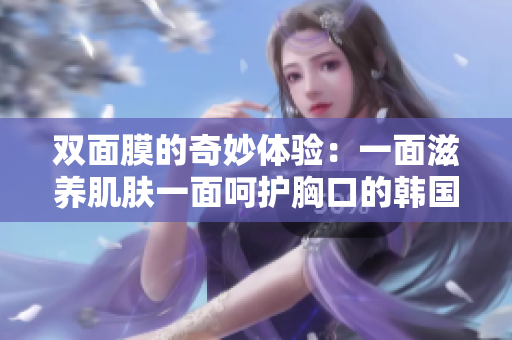 双面膜的奇妙体验：一面滋养肌肤一面呵护胸口的韩国美妆秘密