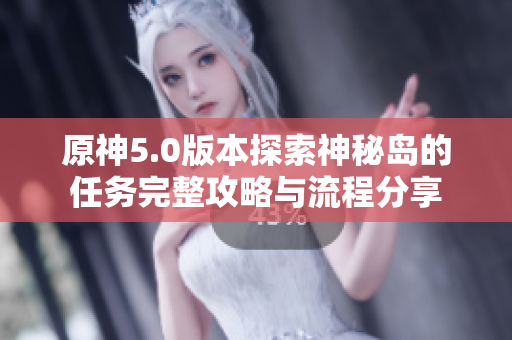 原神5.0版本探索神秘岛的任务完整攻略与流程分享